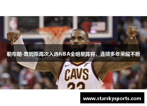 勒布朗-詹姆斯再次入选NBA全明星阵容，连续多年荣耀不断