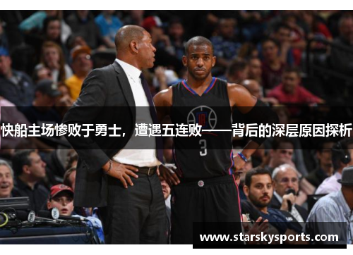 快船主场惨败于勇士，遭遇五连败——背后的深层原因探析