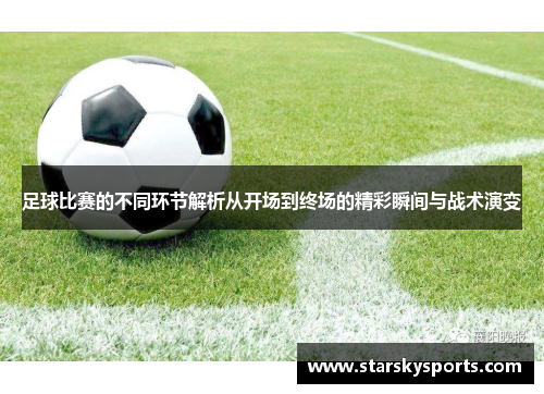 足球比赛的不同环节解析从开场到终场的精彩瞬间与战术演变