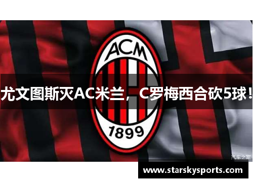 尤文图斯灭AC米兰，C罗梅西合砍5球！