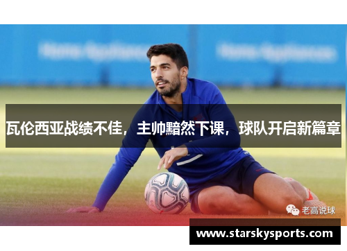 瓦伦西亚战绩不佳，主帅黯然下课，球队开启新篇章