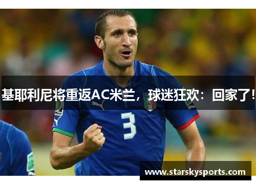 基耶利尼将重返AC米兰，球迷狂欢：回家了！