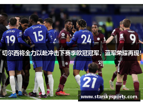 切尔西将全力以赴冲击下赛季欧冠冠军，蓝军荣耀再现！