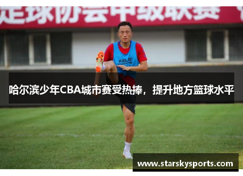 哈尔滨少年CBA城市赛受热捧，提升地方篮球水平