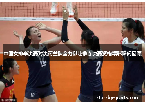 中国女排半决赛对决荷兰队全力以赴争夺决赛资格精彩瞬间回顾