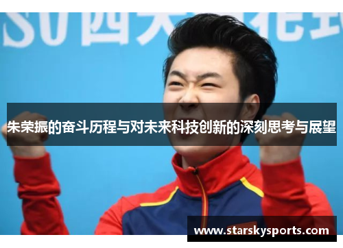 朱荣振的奋斗历程与对未来科技创新的深刻思考与展望