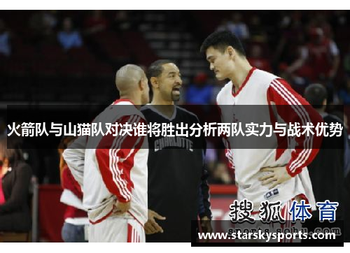 火箭队与山猫队对决谁将胜出分析两队实力与战术优势