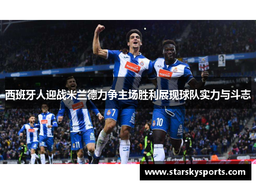 西班牙人迎战米兰德力争主场胜利展现球队实力与斗志