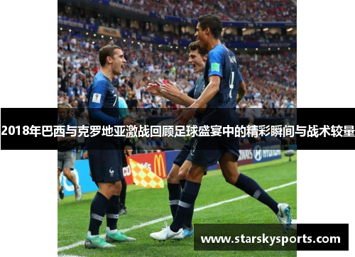 2018年巴西与克罗地亚激战回顾足球盛宴中的精彩瞬间与战术较量