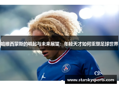 哈维西蒙斯的崛起与未来展望：年轻天才如何重塑足球世界