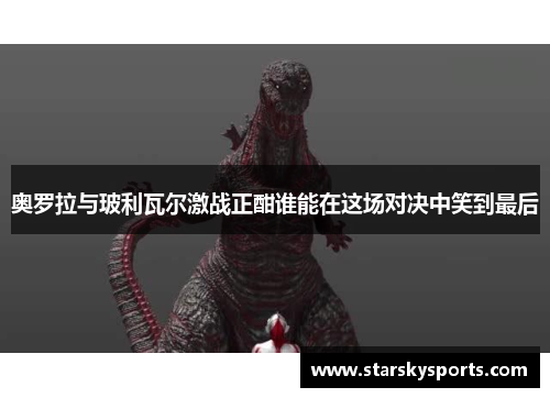 奥罗拉与玻利瓦尔激战正酣谁能在这场对决中笑到最后