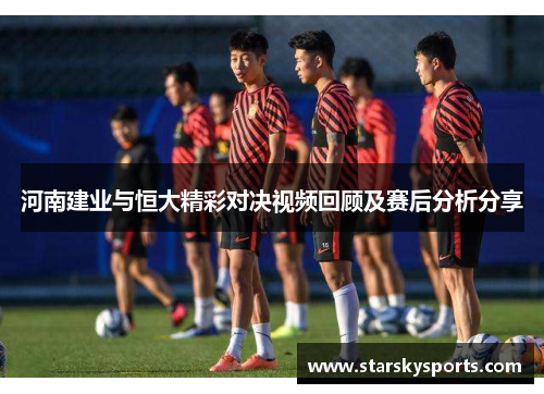 河南建业与恒大精彩对决视频回顾及赛后分析分享