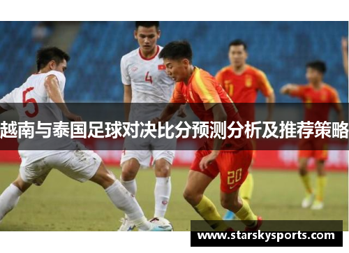 越南与泰国足球对决比分预测分析及推荐策略